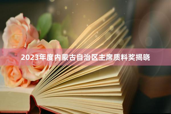 2023年度内蒙古自治区主席质料奖揭晓